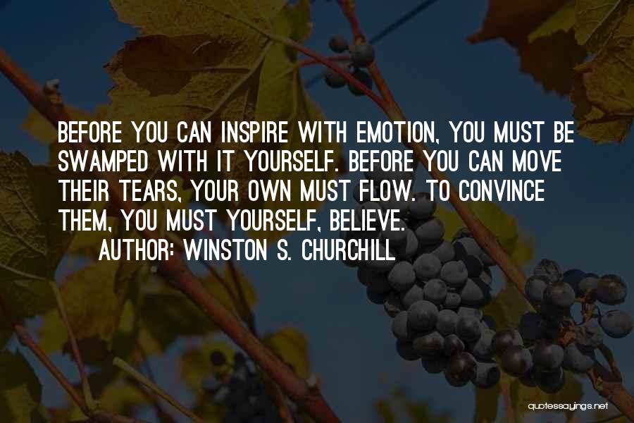 Winston S. Churchill Quotes: Before You Can Inspire With Emotion, You Must Be Swamped With It Yourself. Before You Can Move Their Tears, Your