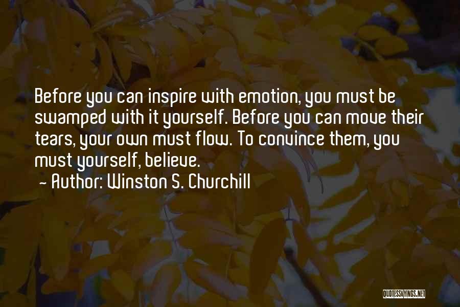 Winston S. Churchill Quotes: Before You Can Inspire With Emotion, You Must Be Swamped With It Yourself. Before You Can Move Their Tears, Your