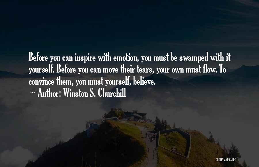 Winston S. Churchill Quotes: Before You Can Inspire With Emotion, You Must Be Swamped With It Yourself. Before You Can Move Their Tears, Your
