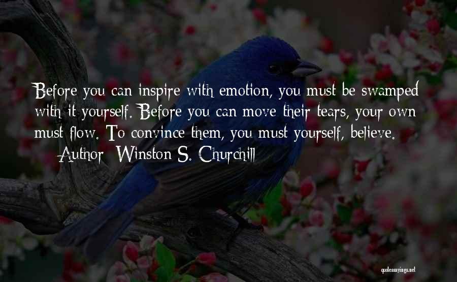 Winston S. Churchill Quotes: Before You Can Inspire With Emotion, You Must Be Swamped With It Yourself. Before You Can Move Their Tears, Your
