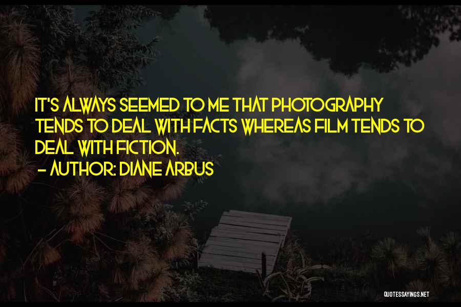 Diane Arbus Quotes: It's Always Seemed To Me That Photography Tends To Deal With Facts Whereas Film Tends To Deal With Fiction.