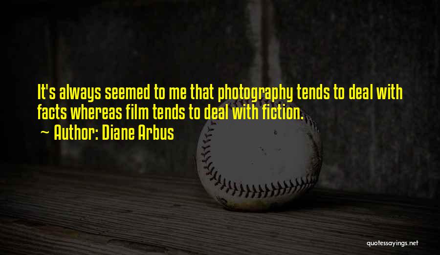 Diane Arbus Quotes: It's Always Seemed To Me That Photography Tends To Deal With Facts Whereas Film Tends To Deal With Fiction.