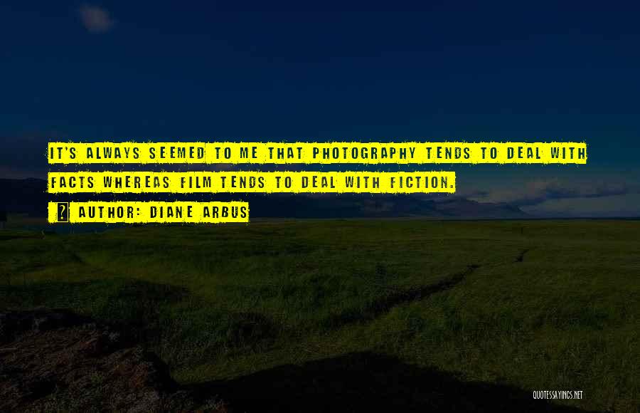 Diane Arbus Quotes: It's Always Seemed To Me That Photography Tends To Deal With Facts Whereas Film Tends To Deal With Fiction.