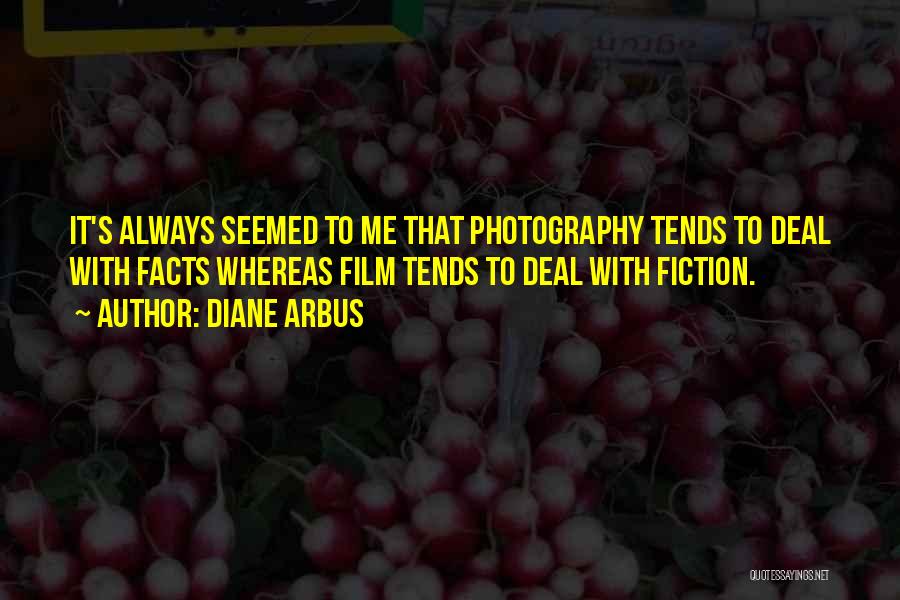 Diane Arbus Quotes: It's Always Seemed To Me That Photography Tends To Deal With Facts Whereas Film Tends To Deal With Fiction.