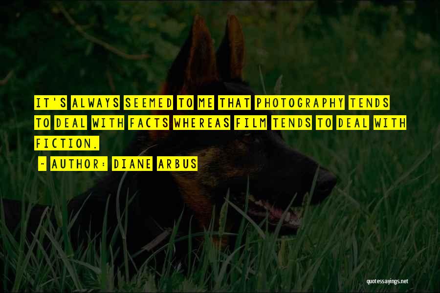 Diane Arbus Quotes: It's Always Seemed To Me That Photography Tends To Deal With Facts Whereas Film Tends To Deal With Fiction.