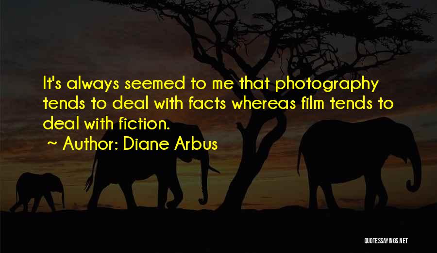 Diane Arbus Quotes: It's Always Seemed To Me That Photography Tends To Deal With Facts Whereas Film Tends To Deal With Fiction.