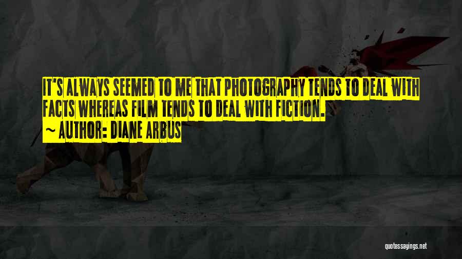 Diane Arbus Quotes: It's Always Seemed To Me That Photography Tends To Deal With Facts Whereas Film Tends To Deal With Fiction.