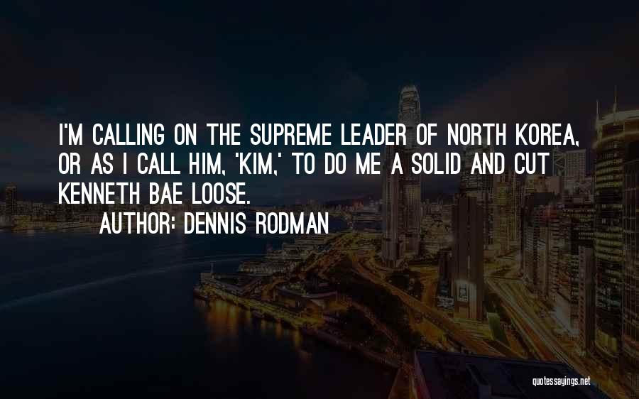 Dennis Rodman Quotes: I'm Calling On The Supreme Leader Of North Korea, Or As I Call Him, 'kim,' To Do Me A Solid