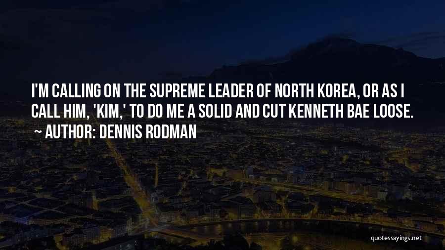 Dennis Rodman Quotes: I'm Calling On The Supreme Leader Of North Korea, Or As I Call Him, 'kim,' To Do Me A Solid