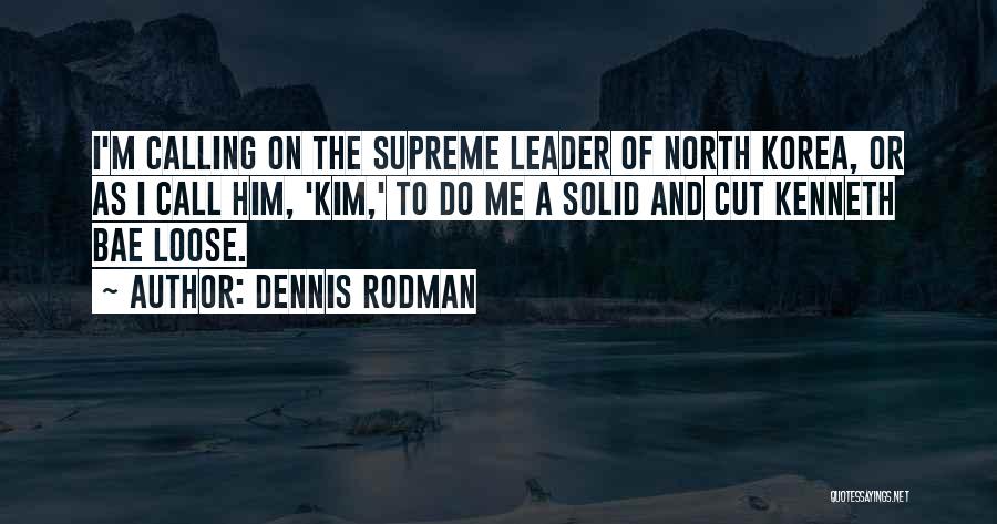 Dennis Rodman Quotes: I'm Calling On The Supreme Leader Of North Korea, Or As I Call Him, 'kim,' To Do Me A Solid