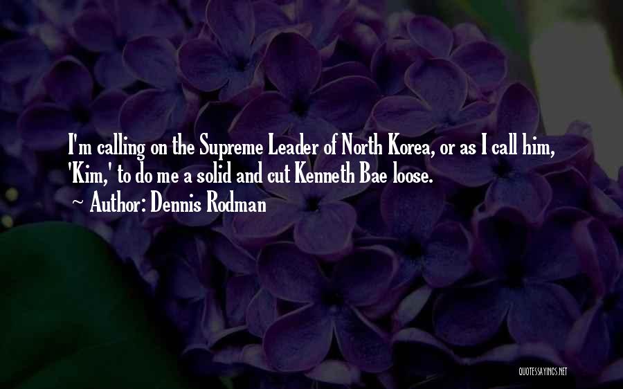 Dennis Rodman Quotes: I'm Calling On The Supreme Leader Of North Korea, Or As I Call Him, 'kim,' To Do Me A Solid