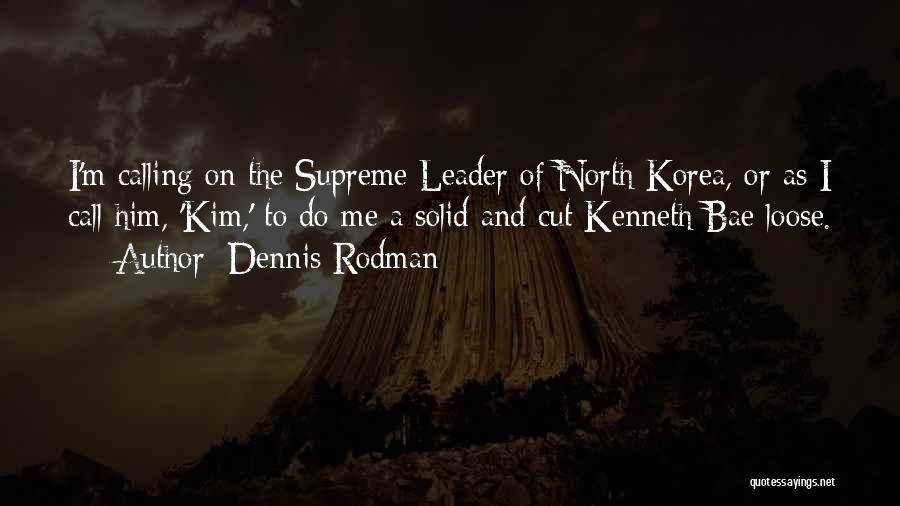 Dennis Rodman Quotes: I'm Calling On The Supreme Leader Of North Korea, Or As I Call Him, 'kim,' To Do Me A Solid