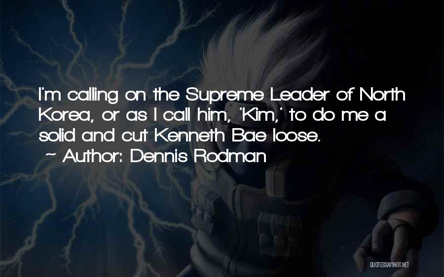 Dennis Rodman Quotes: I'm Calling On The Supreme Leader Of North Korea, Or As I Call Him, 'kim,' To Do Me A Solid