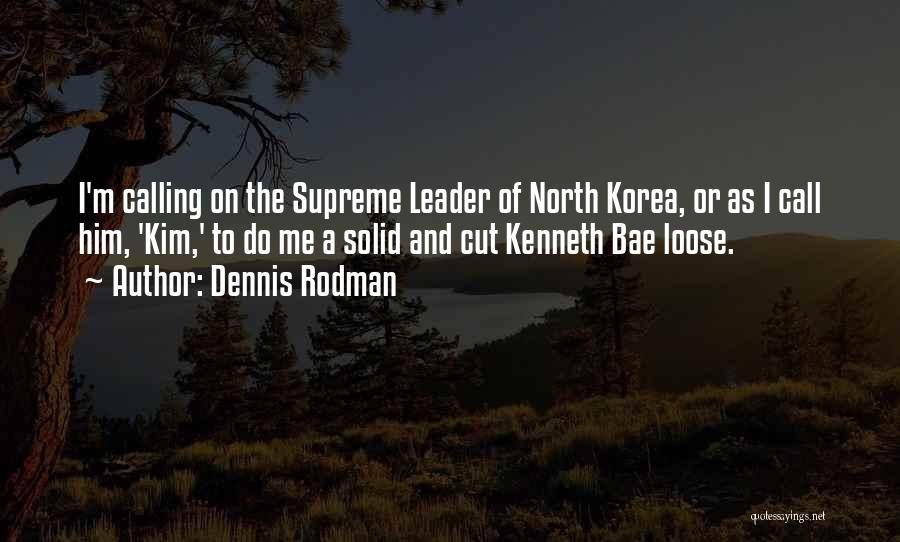 Dennis Rodman Quotes: I'm Calling On The Supreme Leader Of North Korea, Or As I Call Him, 'kim,' To Do Me A Solid