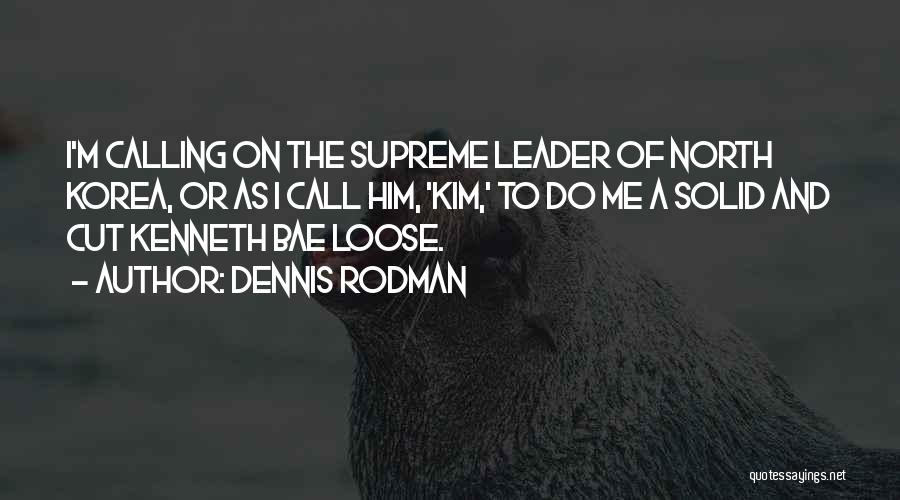 Dennis Rodman Quotes: I'm Calling On The Supreme Leader Of North Korea, Or As I Call Him, 'kim,' To Do Me A Solid