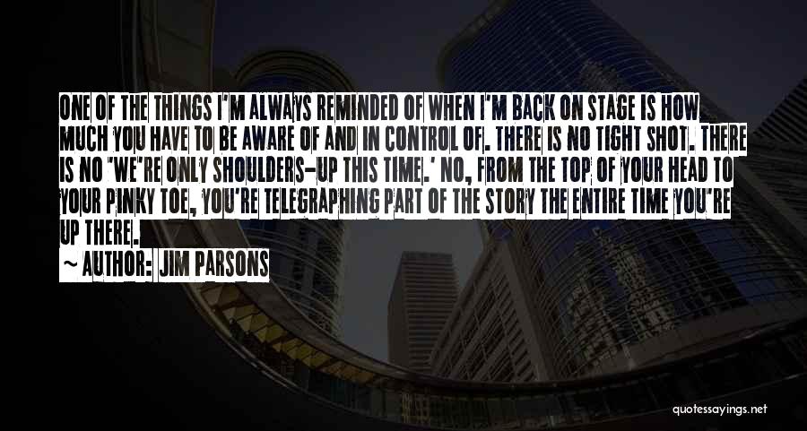 Jim Parsons Quotes: One Of The Things I'm Always Reminded Of When I'm Back On Stage Is How Much You Have To Be