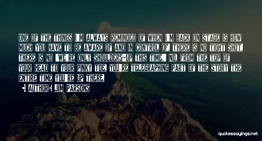 Jim Parsons Quotes: One Of The Things I'm Always Reminded Of When I'm Back On Stage Is How Much You Have To Be