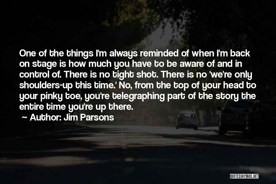 Jim Parsons Quotes: One Of The Things I'm Always Reminded Of When I'm Back On Stage Is How Much You Have To Be