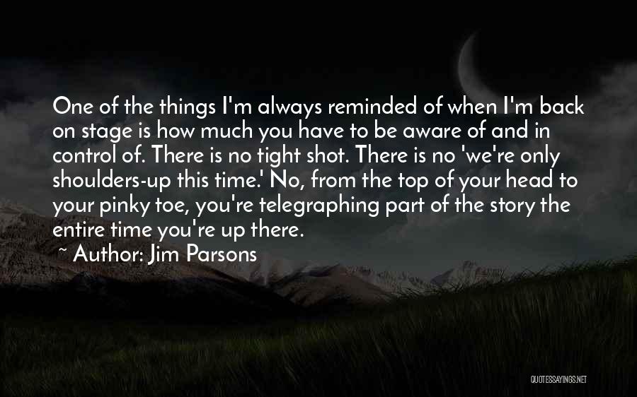 Jim Parsons Quotes: One Of The Things I'm Always Reminded Of When I'm Back On Stage Is How Much You Have To Be