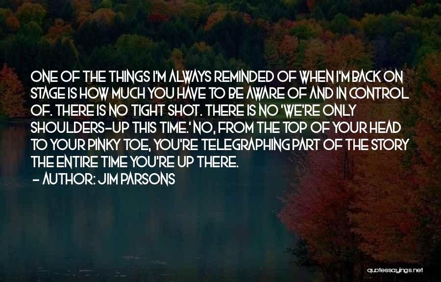 Jim Parsons Quotes: One Of The Things I'm Always Reminded Of When I'm Back On Stage Is How Much You Have To Be