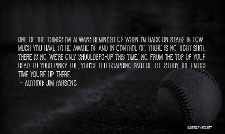 Jim Parsons Quotes: One Of The Things I'm Always Reminded Of When I'm Back On Stage Is How Much You Have To Be