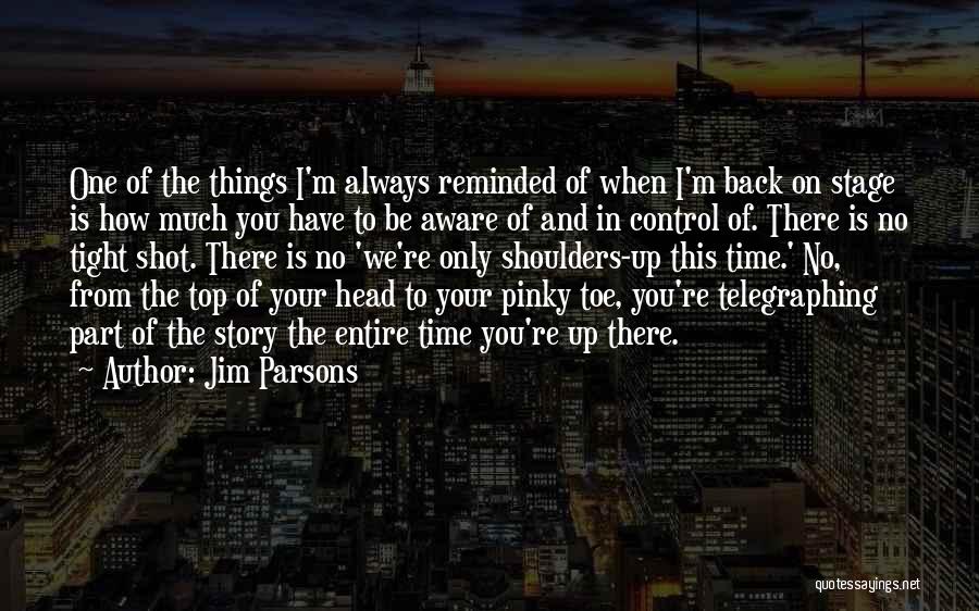 Jim Parsons Quotes: One Of The Things I'm Always Reminded Of When I'm Back On Stage Is How Much You Have To Be