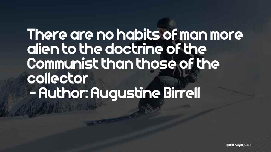 Augustine Birrell Quotes: There Are No Habits Of Man More Alien To The Doctrine Of The Communist Than Those Of The Collector