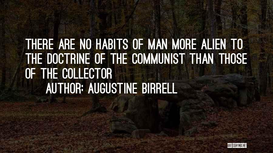 Augustine Birrell Quotes: There Are No Habits Of Man More Alien To The Doctrine Of The Communist Than Those Of The Collector