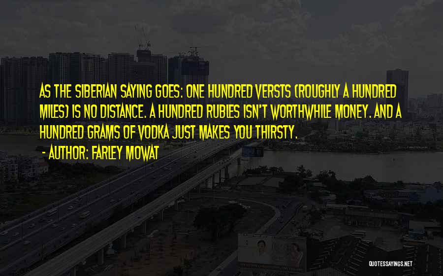 Farley Mowat Quotes: As The Siberian Saying Goes: One Hundred Versts (roughly A Hundred Miles) Is No Distance. A Hundred Rubles Isn't Worthwhile