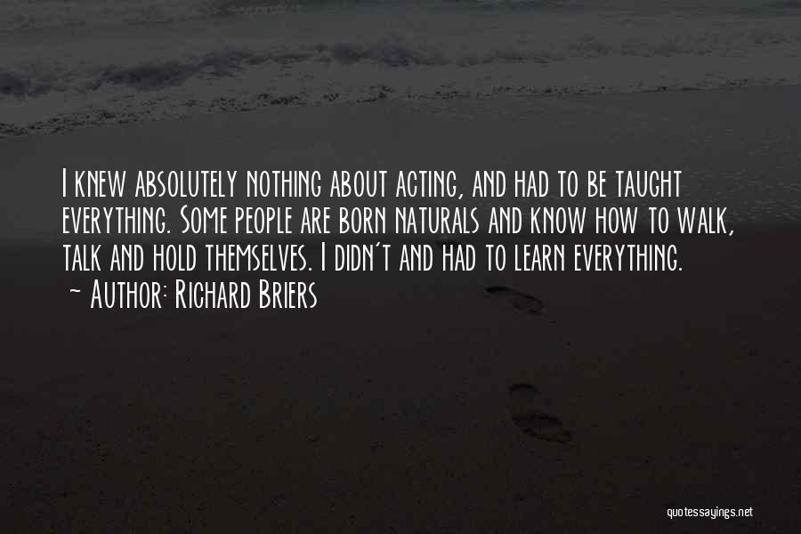 Richard Briers Quotes: I Knew Absolutely Nothing About Acting, And Had To Be Taught Everything. Some People Are Born Naturals And Know How