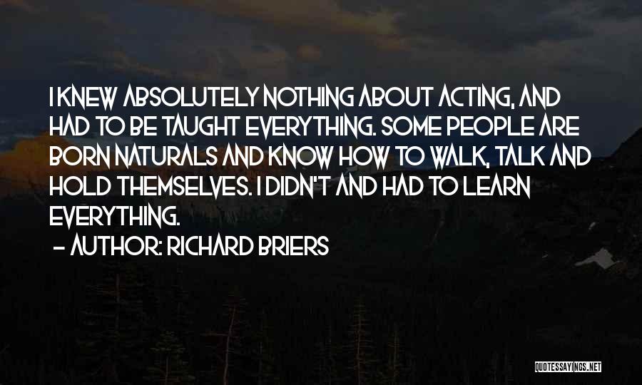 Richard Briers Quotes: I Knew Absolutely Nothing About Acting, And Had To Be Taught Everything. Some People Are Born Naturals And Know How