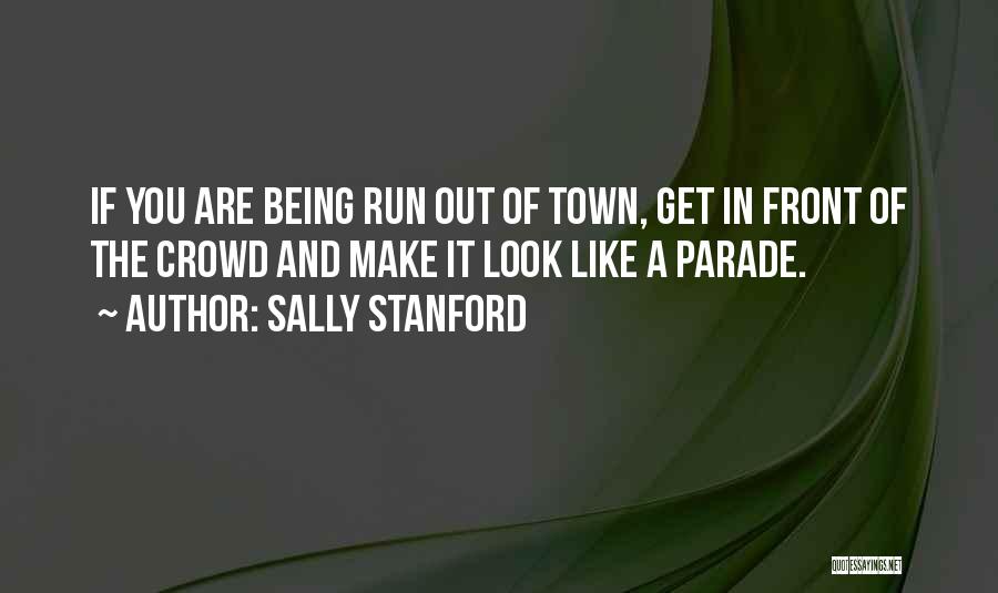 Sally Stanford Quotes: If You Are Being Run Out Of Town, Get In Front Of The Crowd And Make It Look Like A