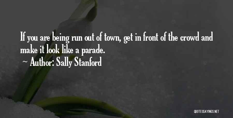 Sally Stanford Quotes: If You Are Being Run Out Of Town, Get In Front Of The Crowd And Make It Look Like A