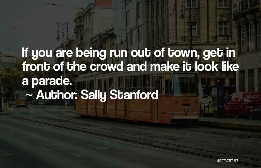 Sally Stanford Quotes: If You Are Being Run Out Of Town, Get In Front Of The Crowd And Make It Look Like A