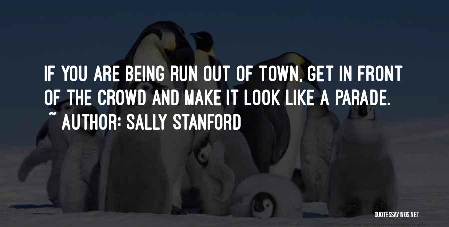 Sally Stanford Quotes: If You Are Being Run Out Of Town, Get In Front Of The Crowd And Make It Look Like A