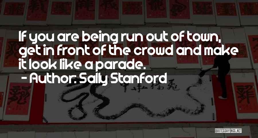 Sally Stanford Quotes: If You Are Being Run Out Of Town, Get In Front Of The Crowd And Make It Look Like A