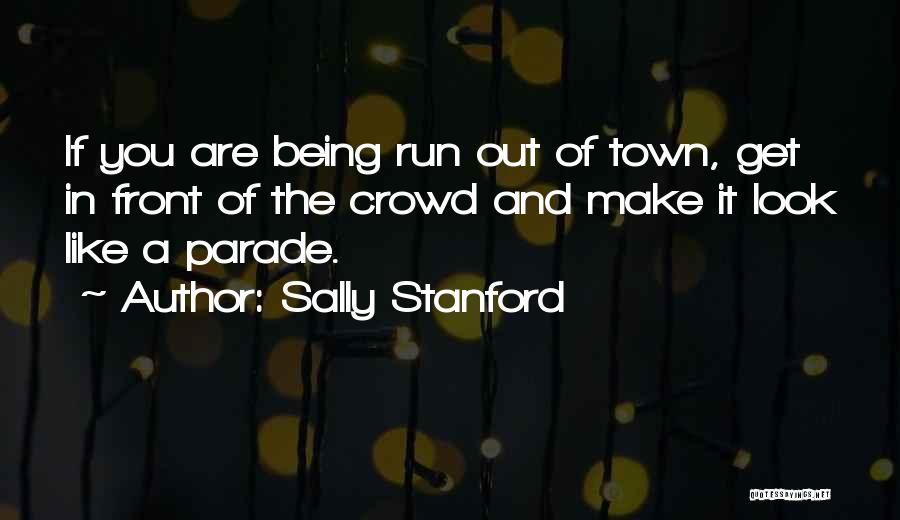 Sally Stanford Quotes: If You Are Being Run Out Of Town, Get In Front Of The Crowd And Make It Look Like A
