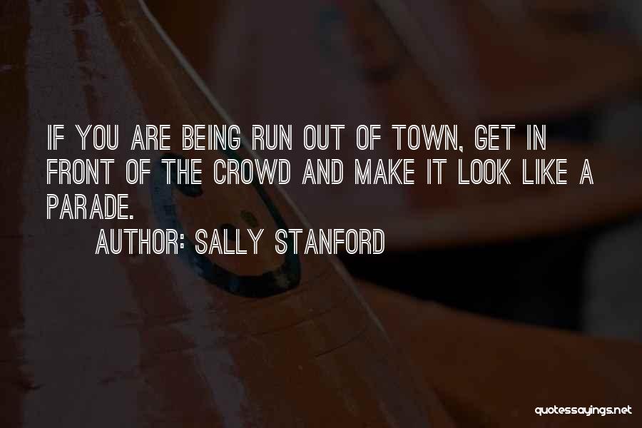 Sally Stanford Quotes: If You Are Being Run Out Of Town, Get In Front Of The Crowd And Make It Look Like A