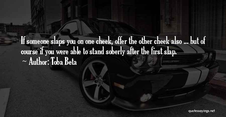 Toba Beta Quotes: If Someone Slaps You On One Cheek, Offer The Other Cheek Also ... But Of Course If You Were Able