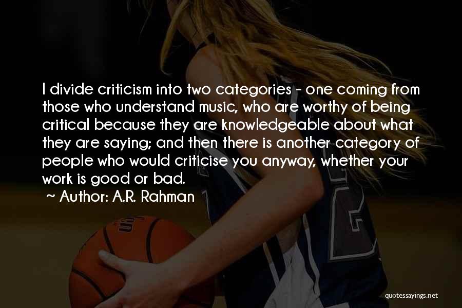 A.R. Rahman Quotes: I Divide Criticism Into Two Categories - One Coming From Those Who Understand Music, Who Are Worthy Of Being Critical