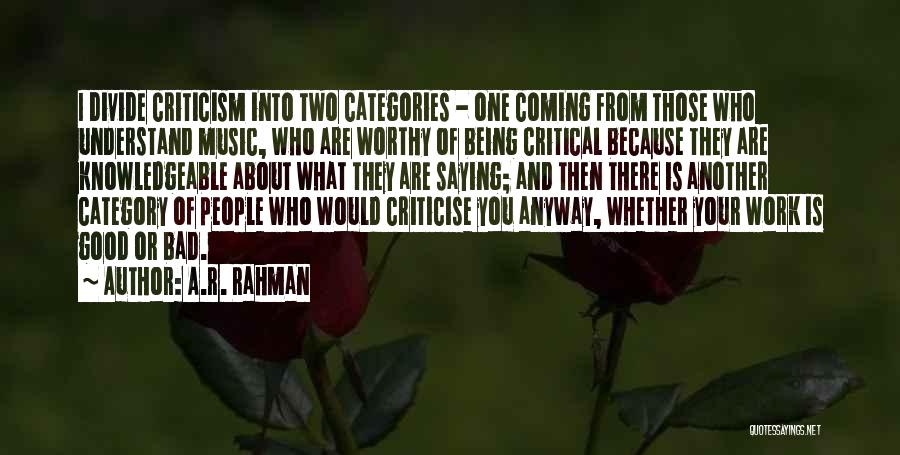 A.R. Rahman Quotes: I Divide Criticism Into Two Categories - One Coming From Those Who Understand Music, Who Are Worthy Of Being Critical