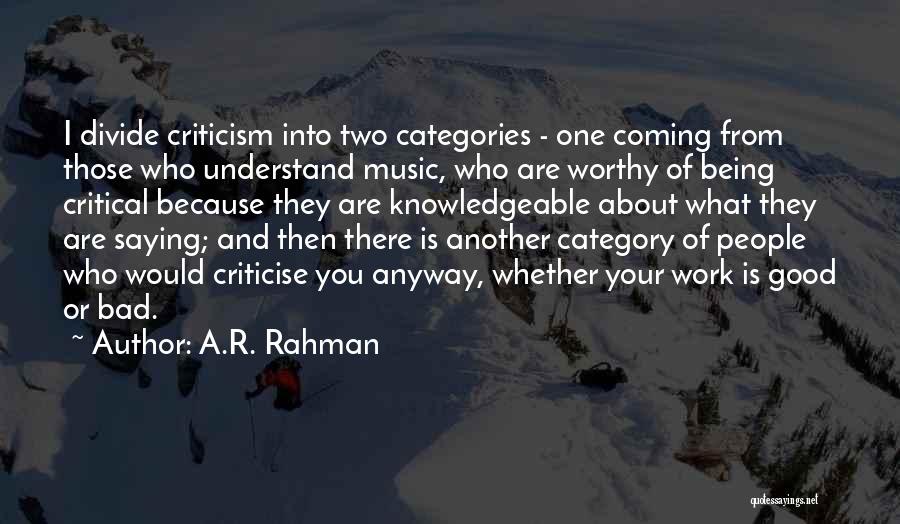 A.R. Rahman Quotes: I Divide Criticism Into Two Categories - One Coming From Those Who Understand Music, Who Are Worthy Of Being Critical