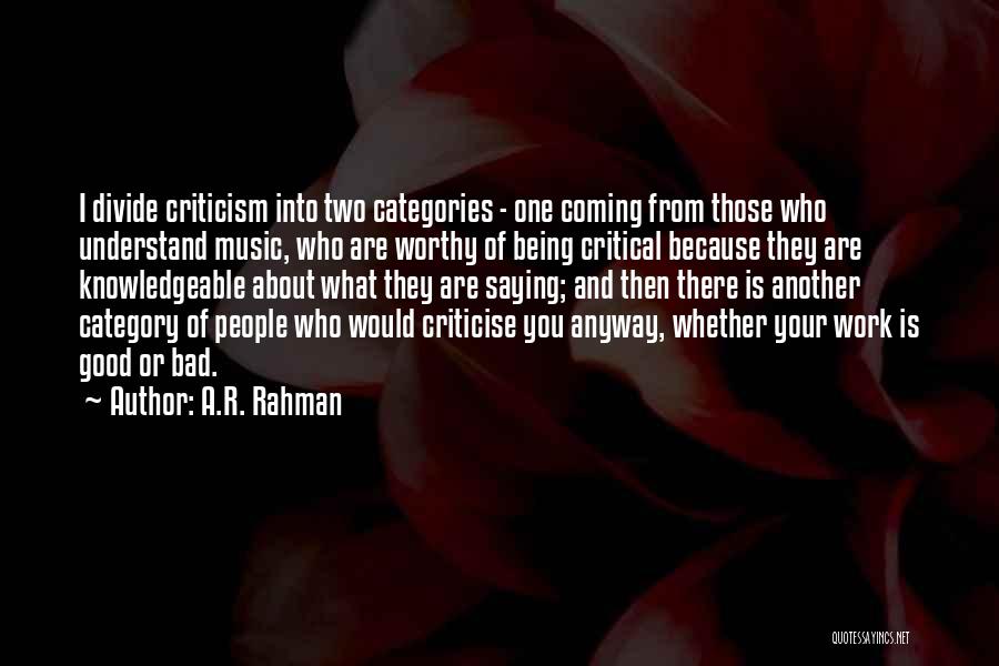 A.R. Rahman Quotes: I Divide Criticism Into Two Categories - One Coming From Those Who Understand Music, Who Are Worthy Of Being Critical