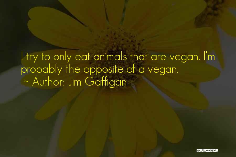 Jim Gaffigan Quotes: I Try To Only Eat Animals That Are Vegan. I'm Probably The Opposite Of A Vegan.