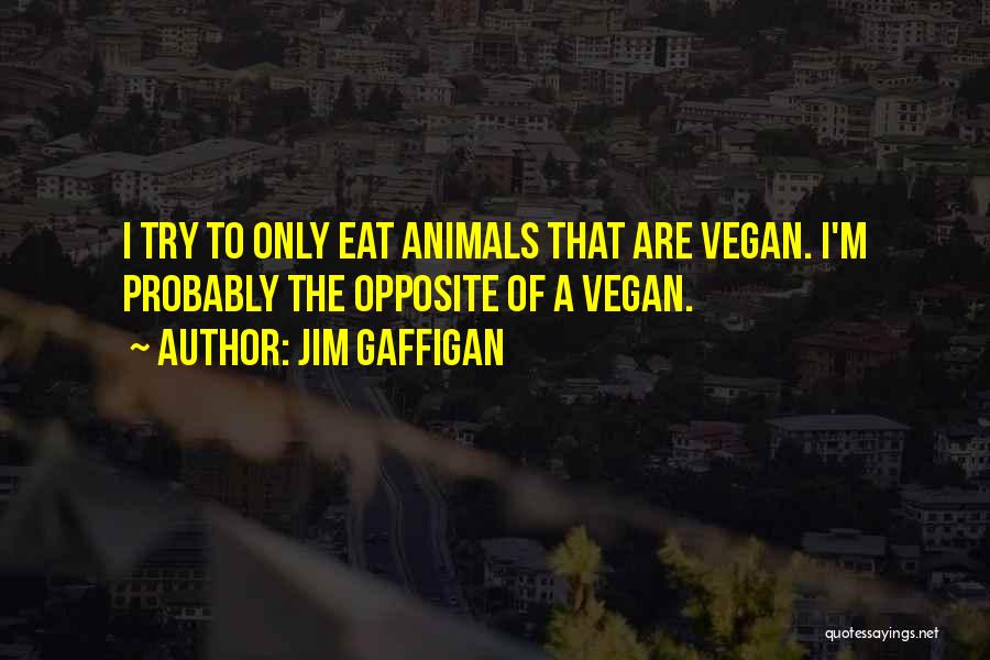 Jim Gaffigan Quotes: I Try To Only Eat Animals That Are Vegan. I'm Probably The Opposite Of A Vegan.