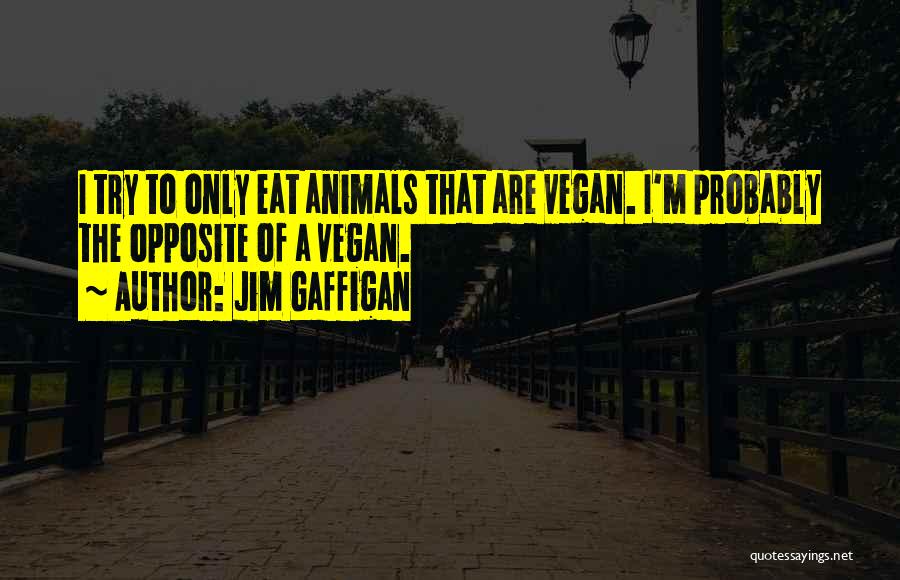 Jim Gaffigan Quotes: I Try To Only Eat Animals That Are Vegan. I'm Probably The Opposite Of A Vegan.