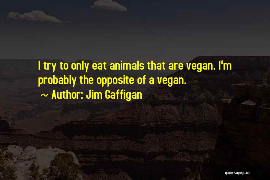 Jim Gaffigan Quotes: I Try To Only Eat Animals That Are Vegan. I'm Probably The Opposite Of A Vegan.