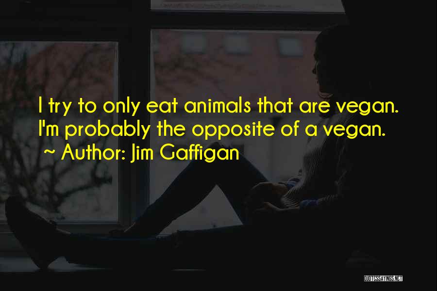Jim Gaffigan Quotes: I Try To Only Eat Animals That Are Vegan. I'm Probably The Opposite Of A Vegan.
