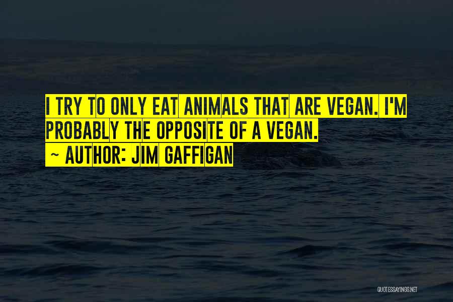 Jim Gaffigan Quotes: I Try To Only Eat Animals That Are Vegan. I'm Probably The Opposite Of A Vegan.