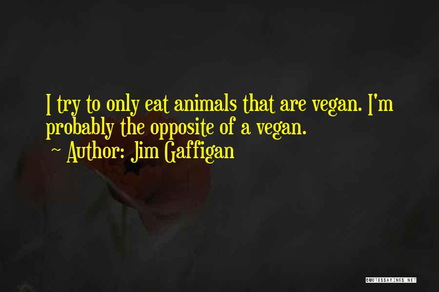 Jim Gaffigan Quotes: I Try To Only Eat Animals That Are Vegan. I'm Probably The Opposite Of A Vegan.